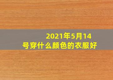 2021年5月14号穿什么颜色的衣服好