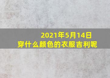 2021年5月14日穿什么颜色的衣服吉利呢