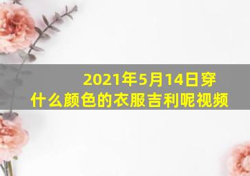 2021年5月14日穿什么颜色的衣服吉利呢视频