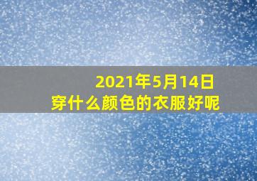 2021年5月14日穿什么颜色的衣服好呢