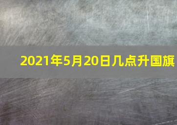 2021年5月20日几点升国旗