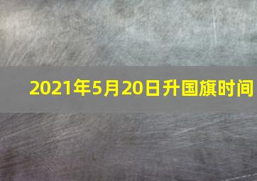 2021年5月20日升国旗时间