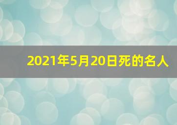 2021年5月20日死的名人