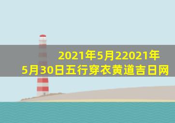 2021年5月22021年5月30日五行穿衣黄道吉日网