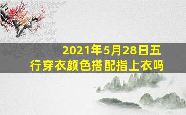 2021年5月28日五行穿衣颜色搭配指上衣吗