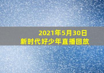 2021年5月30日新时代好少年直播回放