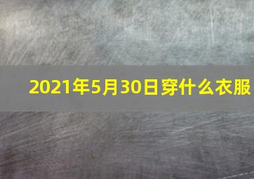 2021年5月30日穿什么衣服