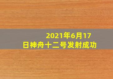 2021年6月17日神舟十二号发射成功