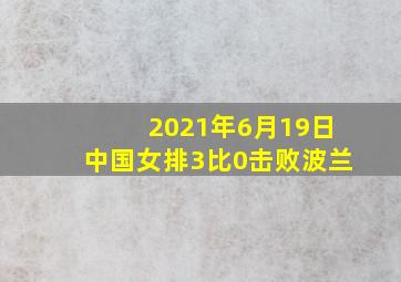 2021年6月19日中国女排3比0击败波兰