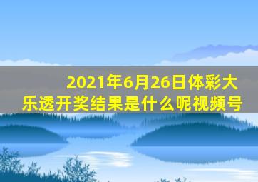 2021年6月26日体彩大乐透开奖结果是什么呢视频号