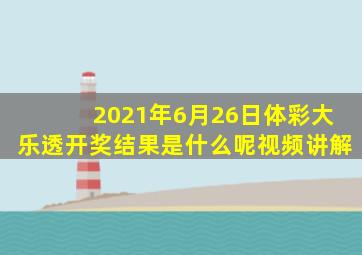 2021年6月26日体彩大乐透开奖结果是什么呢视频讲解