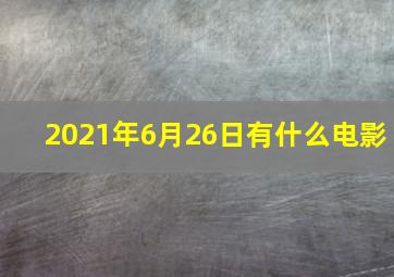 2021年6月26日有什么电影