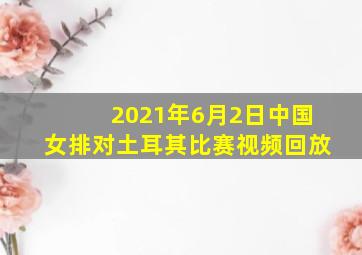 2021年6月2日中国女排对土耳其比赛视频回放