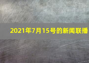 2021年7月15号的新闻联播