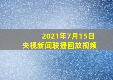 2021年7月15日央视新闻联播回放视频