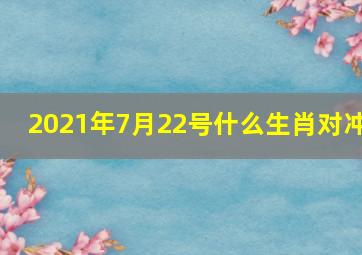 2021年7月22号什么生肖对冲