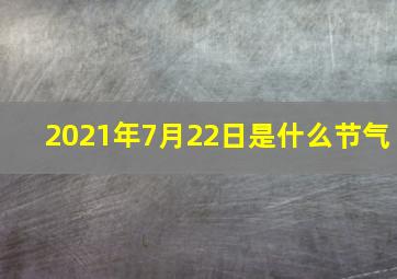 2021年7月22日是什么节气