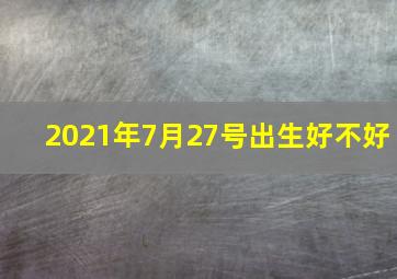 2021年7月27号出生好不好