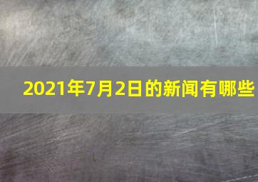 2021年7月2日的新闻有哪些