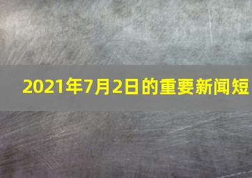 2021年7月2日的重要新闻短