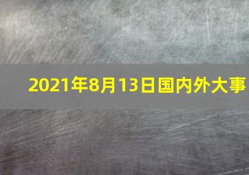 2021年8月13日国内外大事