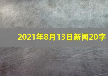 2021年8月13日新闻20字