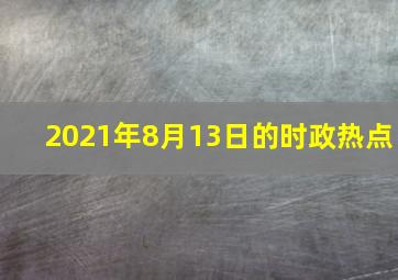 2021年8月13日的时政热点