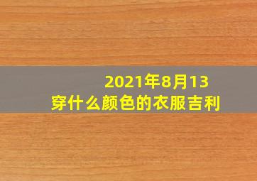 2021年8月13穿什么颜色的衣服吉利