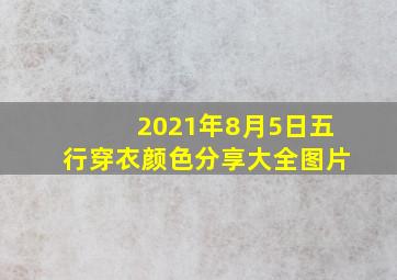 2021年8月5日五行穿衣颜色分享大全图片