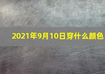 2021年9月10日穿什么颜色