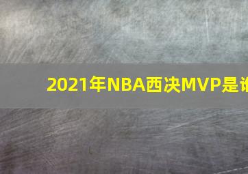 2021年NBA西决MVP是谁