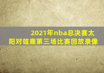 2021年nba总决赛太阳对雄鹿第三场比赛回放录像