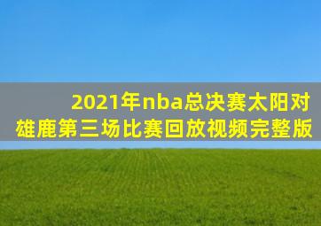 2021年nba总决赛太阳对雄鹿第三场比赛回放视频完整版