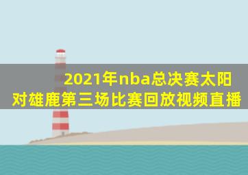 2021年nba总决赛太阳对雄鹿第三场比赛回放视频直播