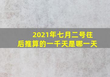 2021年七月二号往后推算的一千天是哪一天