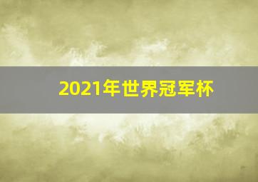 2021年世界冠军杯