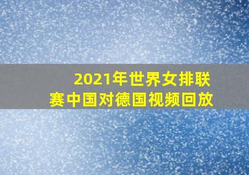 2021年世界女排联赛中国对德国视频回放