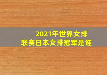 2021年世界女排联赛日本女排冠军是谁