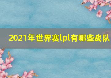 2021年世界赛lpl有哪些战队