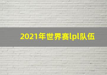 2021年世界赛lpl队伍