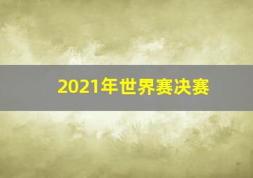 2021年世界赛决赛