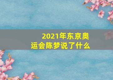 2021年东京奥运会陈梦说了什么