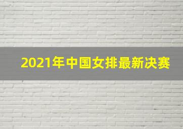 2021年中国女排最新决赛