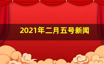 2021年二月五号新闻