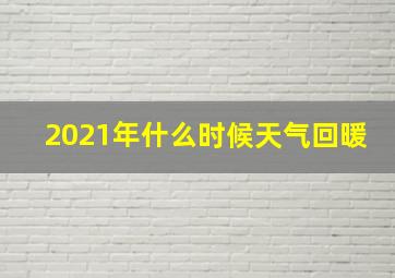 2021年什么时候天气回暖