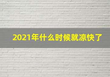 2021年什么时候就凉快了