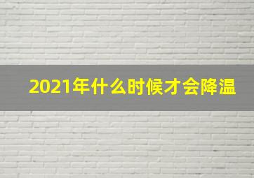 2021年什么时候才会降温