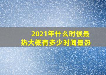 2021年什么时候最热大概有多少时间最热