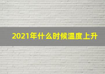 2021年什么时候温度上升