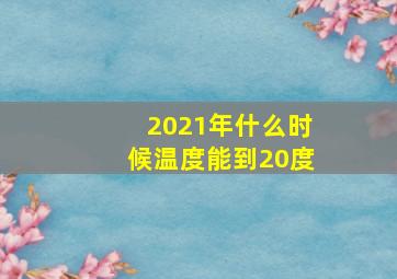 2021年什么时候温度能到20度